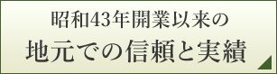 昭和43年開業以来の地元での信頼と実績