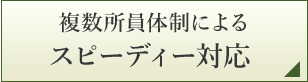 複数所員体制によるスピーディー対応