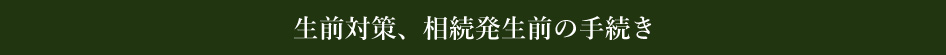 生前対策、相続発生前の手続き